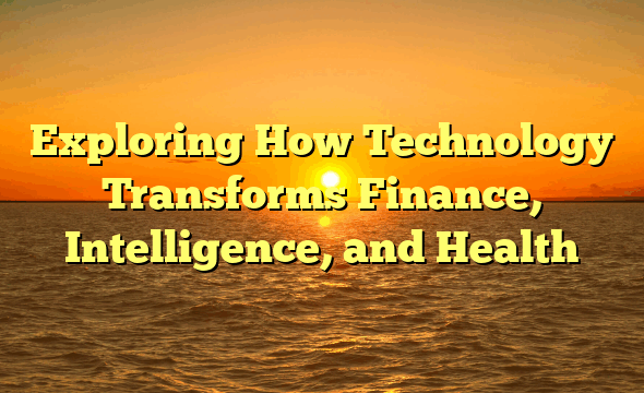 Exploring How Technology Transforms Finance, Intelligence, and Health