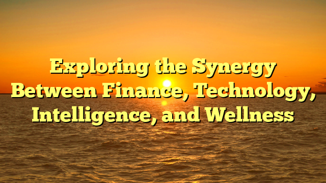Exploring the Synergy Between Finance, Technology, Intelligence, and Wellness