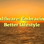 Healthcare: Embracing a Better Lifestyle