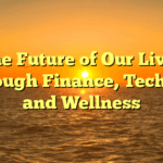 The Future of Our Lives Through Finance, Tech, AI, and Wellness