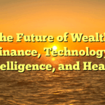 The Future of Wealth: Finance, Technology, Intelligence, and Health