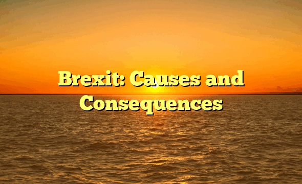 Brexit: Causes and Consequences