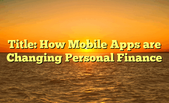 Title: How Mobile Apps are Changing Personal Finance