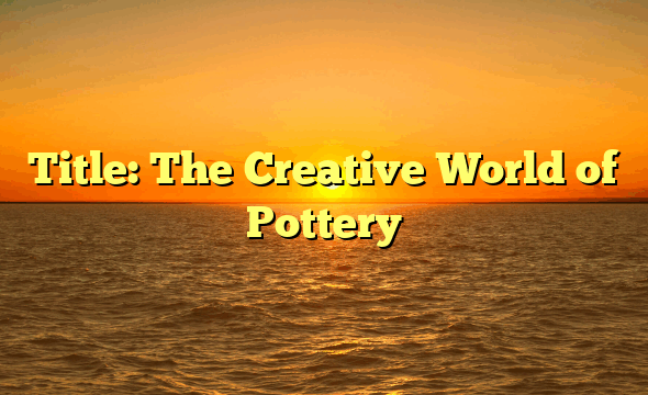 Title: The Creative World of Pottery
