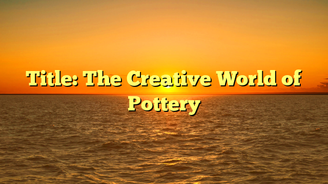 Title: The Creative World of Pottery
