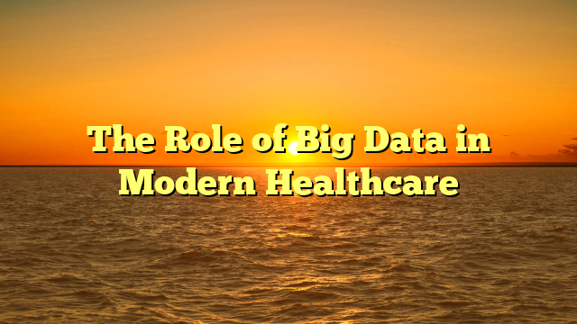 The Role of Big Data in Modern Healthcare
