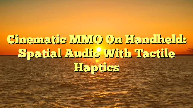 Cinematic MMO On Handheld: Spatial Audio With Tactile Haptics