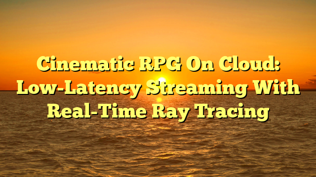 Cinematic RPG On Cloud: Low-Latency Streaming With Real-Time Ray Tracing