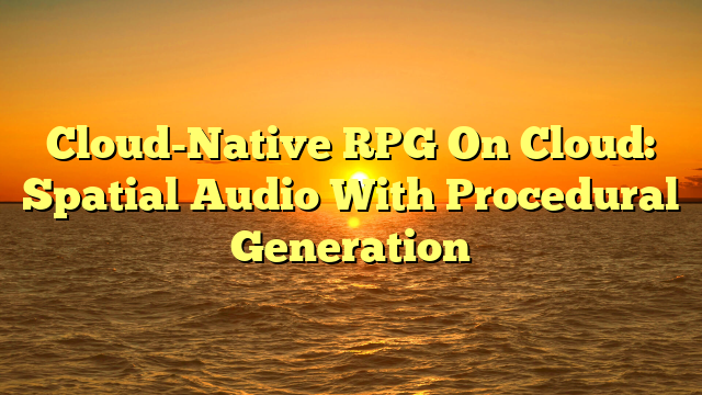 Cloud-Native RPG On Cloud: Spatial Audio With Procedural Generation