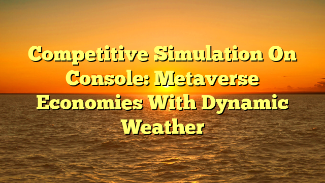 Competitive Simulation On Console: Metaverse Economies With Dynamic Weather