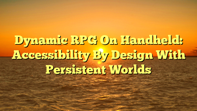 Dynamic RPG On Handheld: Accessibility By Design With Persistent Worlds