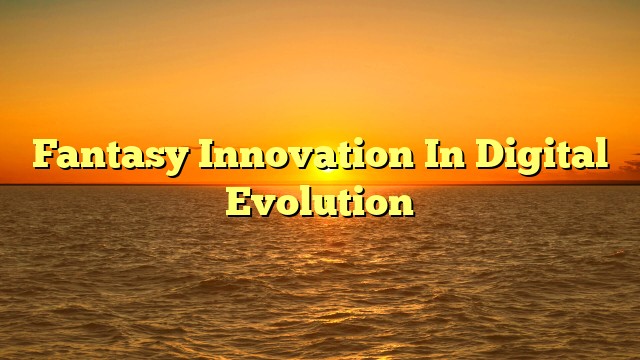 Fantasy Innovation In Digital Evolution