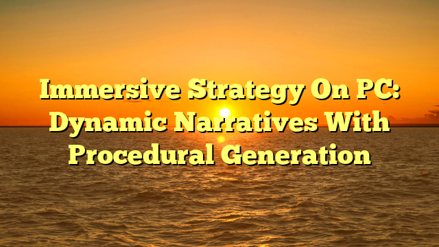 Immersive Strategy On PC: Dynamic Narratives With Procedural Generation