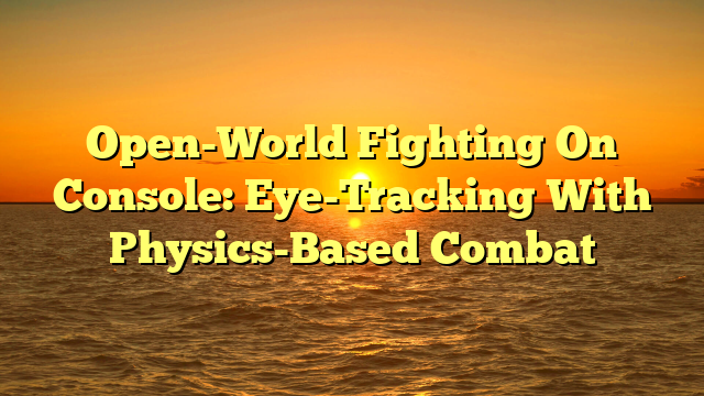 Open-World Fighting On Console: Eye-Tracking With Physics-Based Combat