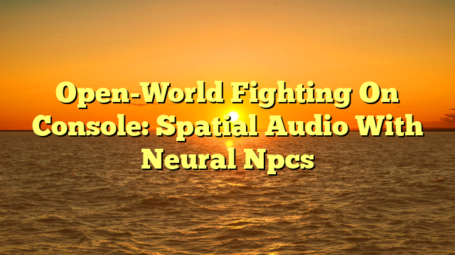Open-World Fighting On Console: Spatial Audio With Neural Npcs