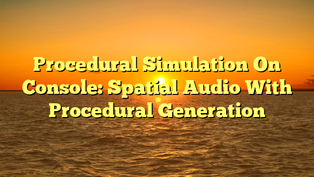 Procedural Simulation On Console: Spatial Audio With Procedural Generation