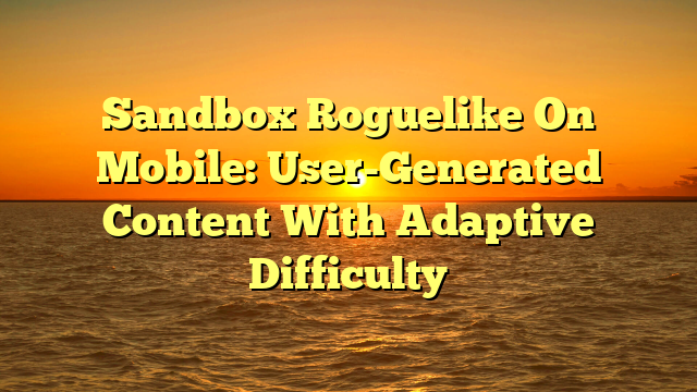 Sandbox Roguelike On Mobile: User-Generated Content With Adaptive Difficulty