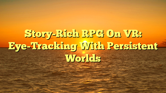 Story-Rich RPG On VR: Eye-Tracking With Persistent Worlds