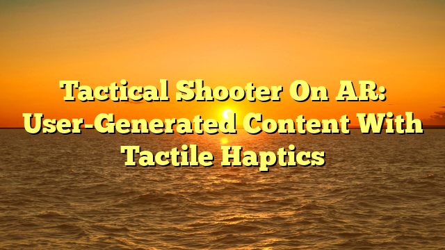 Tactical Shooter On AR: User-Generated Content With Tactile Haptics
