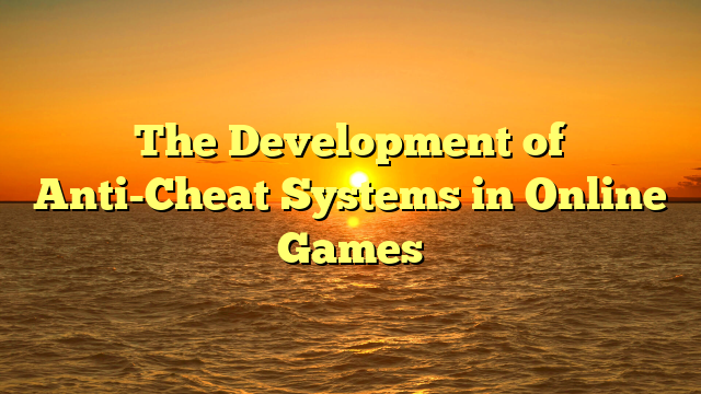 The Development of Anti-Cheat Systems in Online Games