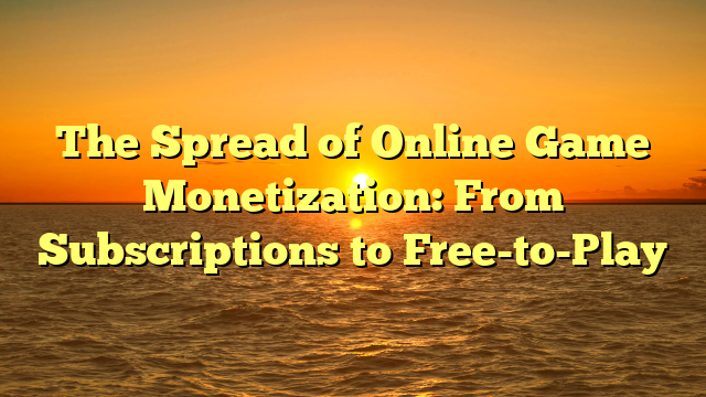 The Spread of Online Game Monetization: From Subscriptions to Free-to-Play