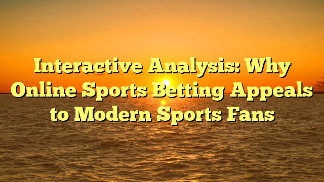 Interactive Analysis: Why Online Sports Betting Appeals to Modern Sports Fans