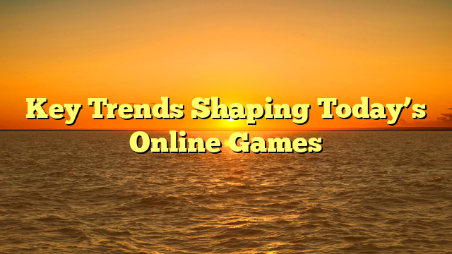 Key Trends Shaping Today’s Online Games