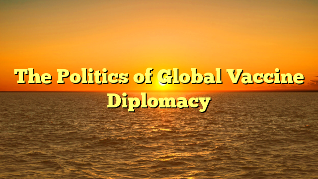 The Politics of Global Vaccine Diplomacy