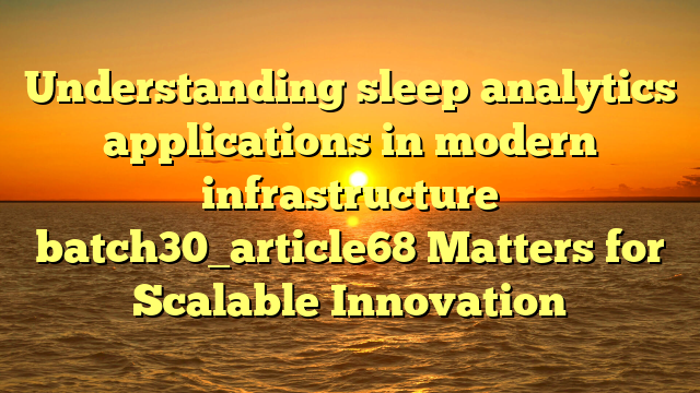 Understanding sleep analytics applications in modern infrastructure batch30_article68 Matters for Scalable Innovation