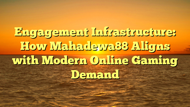 Engagement Infrastructure: How Mahadewa88 Aligns with Modern Online Gaming Demand