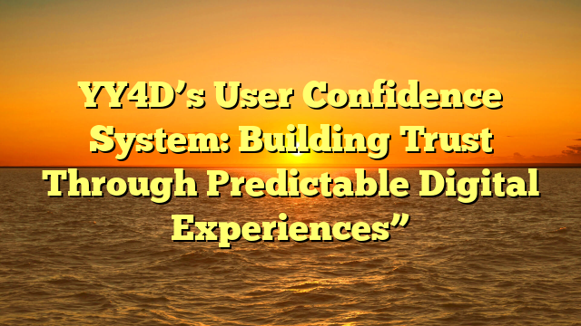 YY4D’s User Confidence System: Building Trust Through Predictable Digital Experiences”