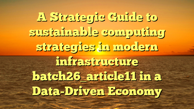 A Strategic Guide to sustainable computing strategies in modern infrastructure batch26_article11 in a Data-Driven Economy