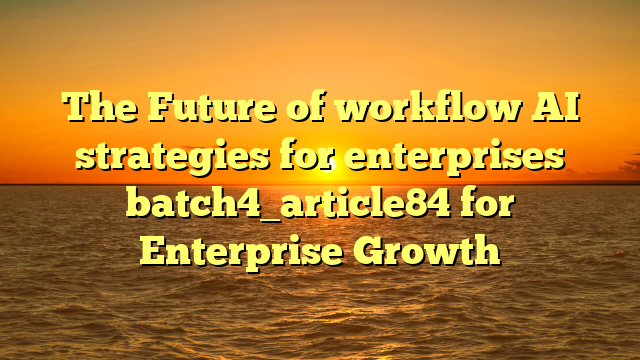 The Future of workflow AI strategies for enterprises batch4_article84 for Enterprise Growth