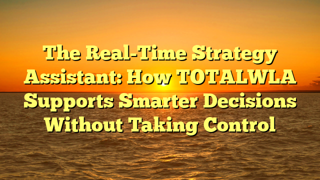 The Real-Time Strategy Assistant: How TOTALWLA Supports Smarter Decisions Without Taking Control