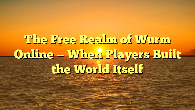 The Free Realm of Wurm Online — When Players Built the World Itself