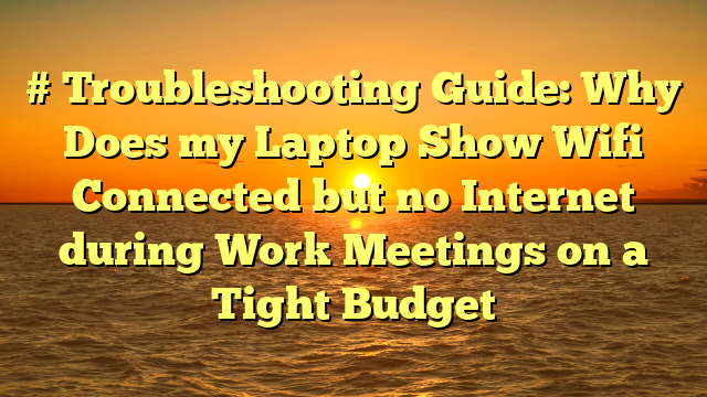 # Troubleshooting Guide: Why Does my Laptop Show Wifi Connected but no Internet during Work Meetings on a Tight Budget