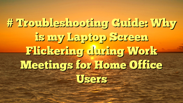 # Troubleshooting Guide: Why is my Laptop Screen Flickering during Work Meetings for Home Office Users
